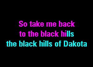 So take me back

to the black hills
the black hills of Dakota