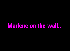 Marlene on the wall...
