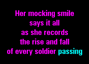 Her mocking smile
says it all

as she records
the rise and fall
of every soldier passing