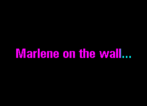 Marlene on the wall...