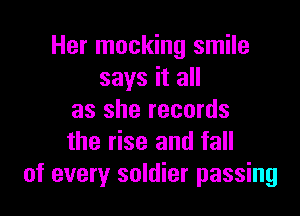 Her mocking smile
says it all

as she records
the rise and fall
of every soldier passing