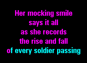 Her mocking smile
says it all

as she records
the rise and fall
of every soldier passing