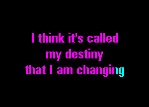 I think it's called

my destiny
that I am changing