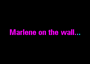 Marlene on the wall...