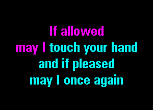 If allowed
may I touch your hand

and if pleased
may I once again