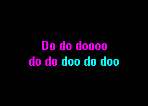 Do do doooo

do do doo do doo