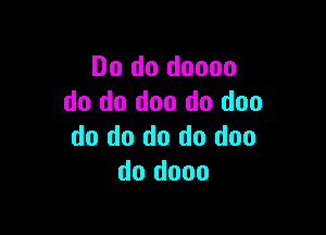 Do do doooo
do do doo do doo

do do do do doo
do dooo