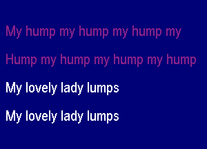 My lovely lady lumps

My lovely lady lumps