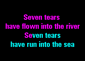 Seven tears
have flown into the river

Seven tears
have run into the sea