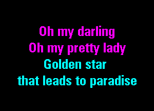 Oh my darling
Oh my pretty lady

Golden star
that leads to paradise