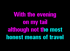 With the evening
on my tail

although not the most
honest means of travel
