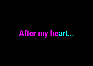 After my heart...
