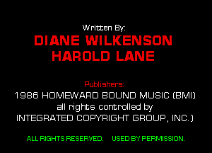 Written Byi

DIANE WILKENSON
HAROLD LANE

Publishersz

1986 HDME'WARD BOUND MUSIC EBMIJ
all rights controlled by
INTEGRATED CDWRIGHT GROUP, INC.)

ALL RIGHTS RESERVED. USED BY PERMISSION.