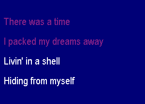 Livin' in a shell

Hiding from myself