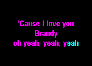 'Cause I love you

Brandy
oh yeah, yeah, yeah