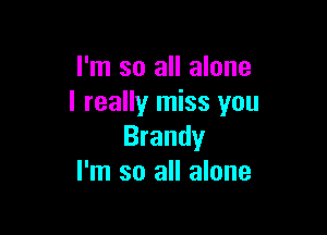 I'm so all alone
I really miss you

Brandy
I'm so all alone