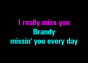 I really miss you

Brandy
missin' you every day