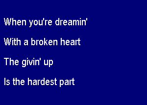 When you're dreamin'

With a broken heart

The givin' up

Is the hardest part