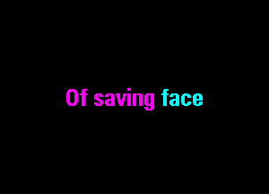 0f saving face