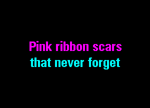 Pink ribbon scars

that never forget