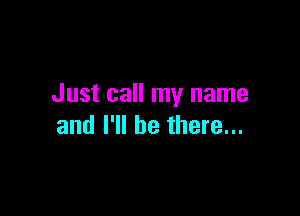 Just call my name

and I'll be there...