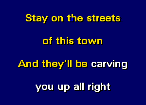 Stay on He streets
of this town

And they'll be carving

you up all right