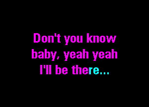 Don't you know

baby, yeah yeah
I'll be there...