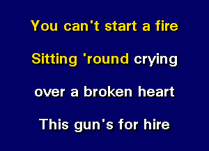 You can't start a fire

Sitting 'round crying

over a broken heart

This gun's for hire