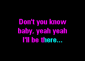 Don't you know

baby, yeah yeah
I'll be there...