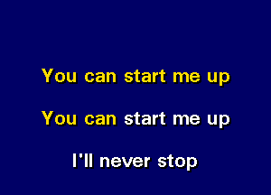 You can start me up

You can start me up

I'll never stop