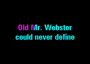 Old Mr. Webster

could never define