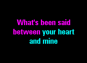 What's been said

between your heart
and mine