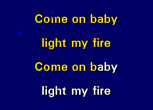 Come on baby

light my fire
Come on baby

light my fire
