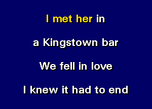 I met her in

a Kingstown bar

We fell in love

I knew it had to end