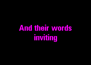 And their words

inviting