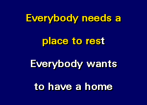 Everybody needs a

place to rest

Everybody wants

to have a home