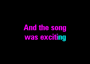 And the song

was exciting