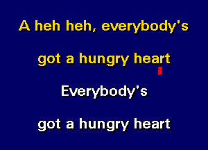 A heh heh, everybody's

got a hungry heart

Everybody's

got a hungry heart