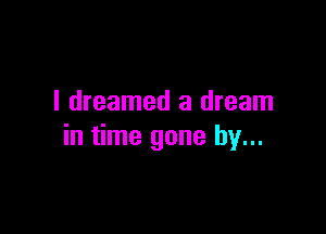 I dreamed a dream

in time gone by...