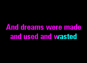 And dreams were made

and used and wasted