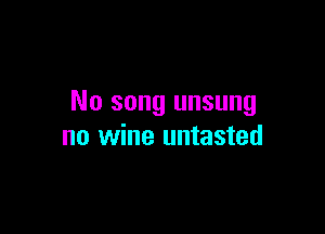 No song unsung

no wine untasted