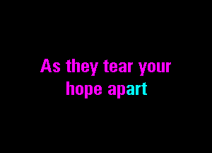 As they tear your

hope apart