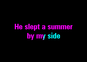 He slept a summer

by my side