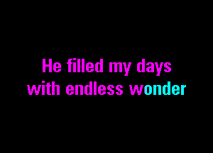 He filled my days

with endless wonder