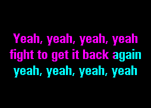 Yeah,yeah,yeah,yeah

fight to get it back again
yeah,yeah,yeah,yeah