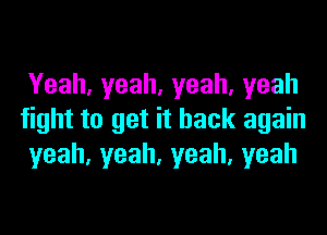 Yeah,yeah,yeah,yeah

fight to get it back again
yeah,yeah,yeah,yeah