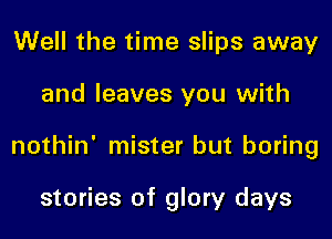 Well the time slips away

and leaves you with

nothin' mister but boring

stories of glory days