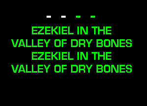 EZEKIEL IN THE
VALLEY OF DRY BONES
EZEKIEL IN THE
VALLEY OF DRY BONES