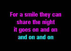 For a smile they can
share the night

it goes on and on
and on and on