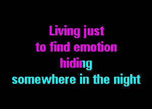 Living just
to find emotion

hiding
somewhere in the night